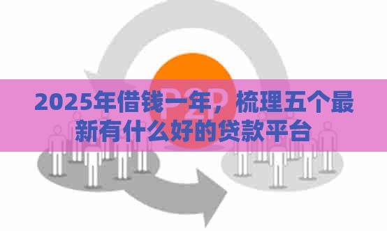 2025年借钱一年，梳理五个最新有什么好的贷款平台