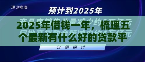2025年借钱一年，梳理五个最新有什么好的贷款平台
