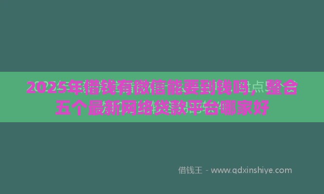 2025年借钱有微信能要到钱吗,整合五个最新网络贷款平台哪家好 2025年借钱有微信能要到钱吗,整合五个最新网络贷款平台哪家好