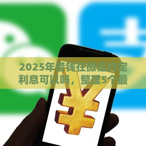 2025年借钱在微信约定利息可以吗，整理5个最新有没有不查征信的贷款平台