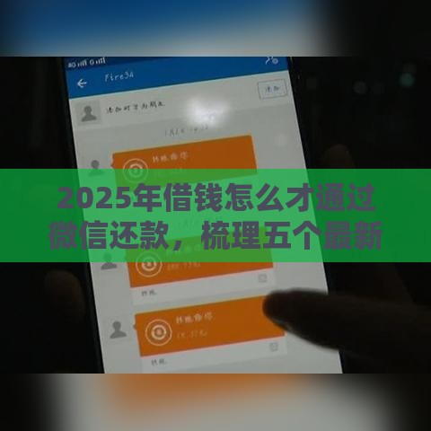2025年借钱怎么才通过微信还款，梳理五个最新比较正规的网贷平台