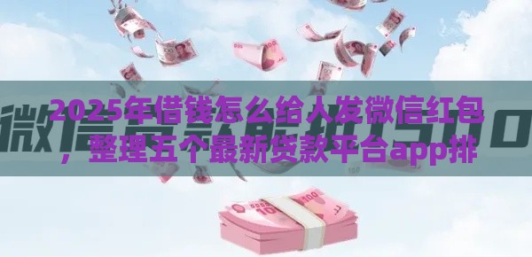 2025年借钱怎么给人发微信红包，整理五个最新贷款平台app排行榜