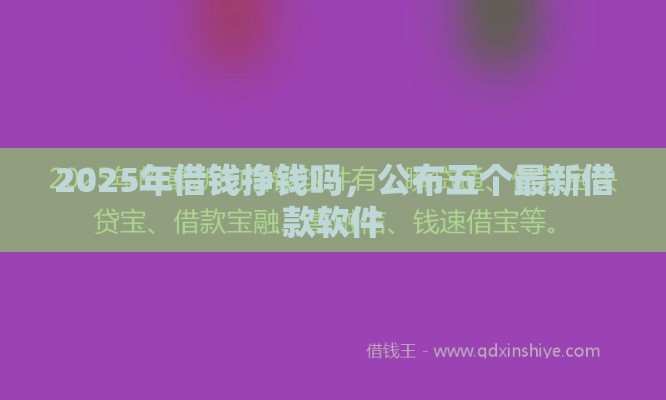 2025年借钱挣钱吗，公布五个最新借款软件