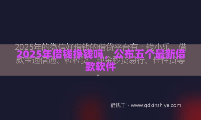 2025年借钱挣钱吗，公布五个最新借款软件