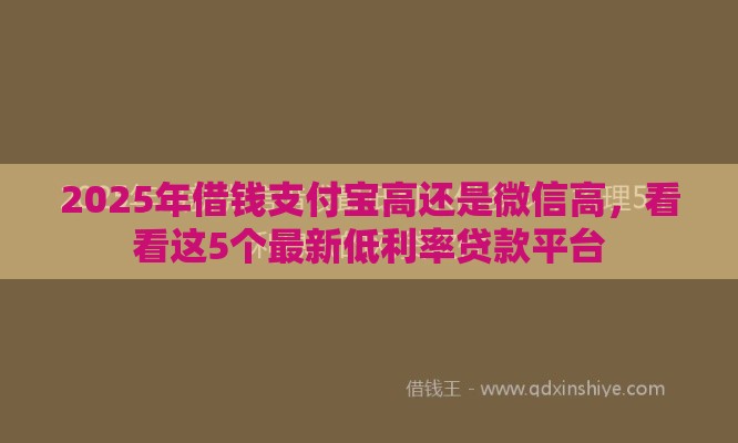 2025年借钱支付宝高还是微信高，看看这5个最新低利率贷款平台