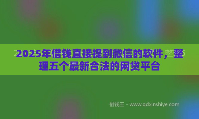 2025年借钱直接提到微信的软件，整理五个最新合法的网贷平台