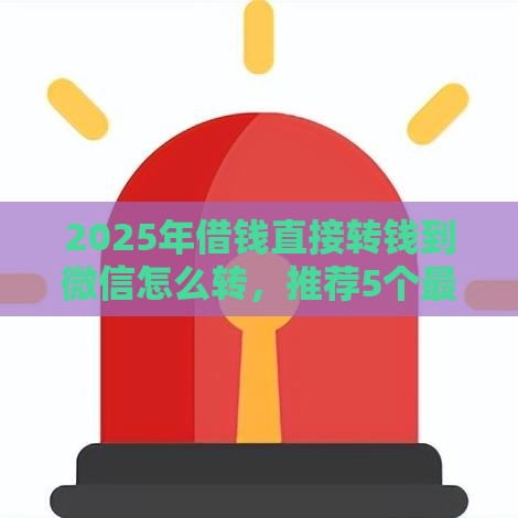 2025年借钱直接转钱到微信怎么转，推荐5个最新征信不好也能借款的平台