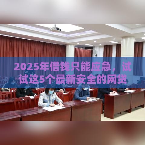 2025年借钱只能应急，试试这5个最新安全的网贷平台