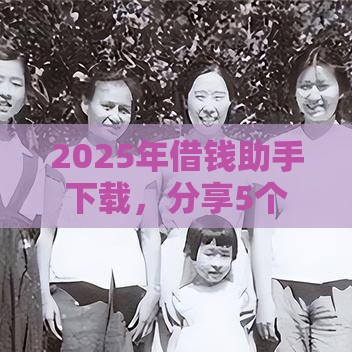 2025年借钱助手下载，分享5个最新秒审核放款软件