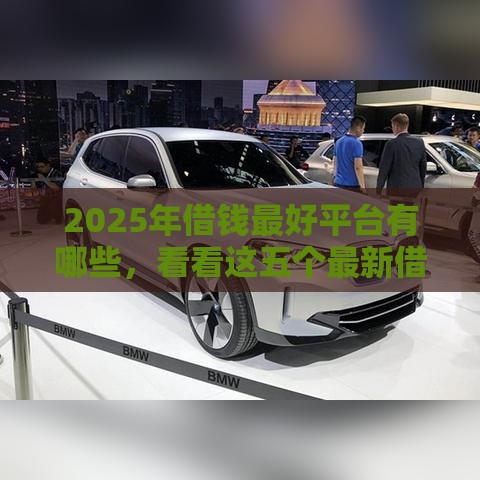2025年借钱最好平台有哪些，看看这五个最新借款平台好借钱又快