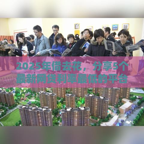 2025年借去花，分享5个最新网贷利率最低的平台