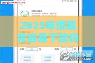 2025年借趣花容易下款吗，整合五个最新晚上高炮秒下款的口子
