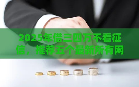 2025年借三四万不看征信,推荐五个最新所有网贷平台都拒绝了还能借到一万的软件 2025年借三四万不看征信,推荐五个最新所有网贷平台都拒绝了还能借到一万的软件
