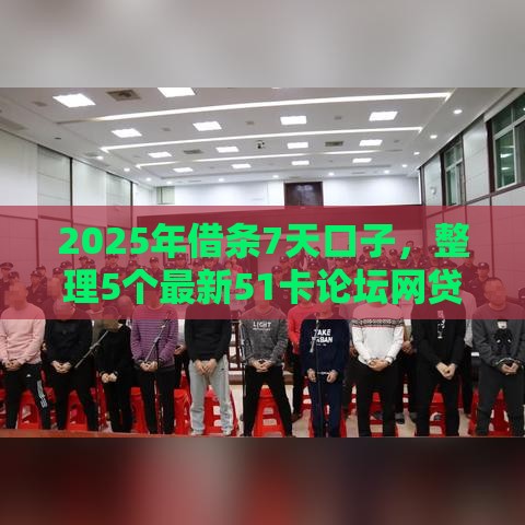 2025年借条7天口子，整理5个最新51卡论坛网贷口子
