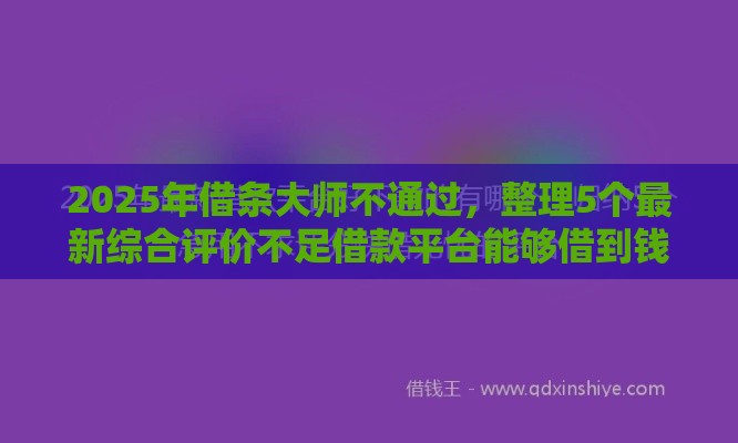2025年借条大师不通过，整理5个最新综合评价不足借款平台能够借到钱