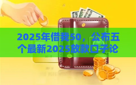 2025年借我50，公布五个最新2025放款口子论坛