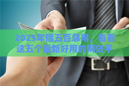 2025年借五百急用，看看这五个最新好用的网贷平台