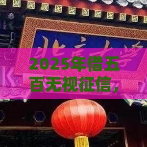 2025年借五百无视征信,看看这5个最新北京贷款平台 2025年借五百无视征信,看看这5个最新北京贷款平台