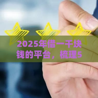 2025年借一千块钱的平台，梳理5个最新平台能不查征信直接看出来借款额度