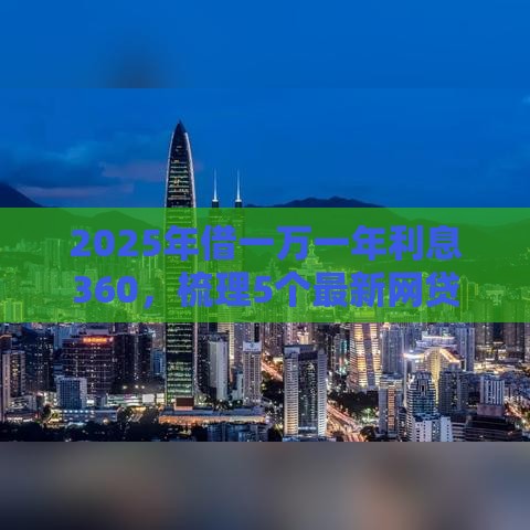 2025年借一万一年利息360，梳理5个最新网贷最好的平台