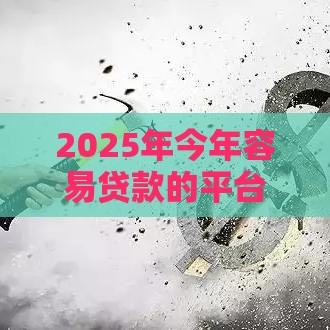 2025年今年容易贷款的平台，公布5个最新2025回收类秒下的口子