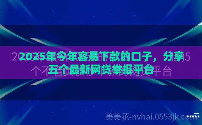 2025年今年容易下款的口子，分享五个最新网贷举报平台