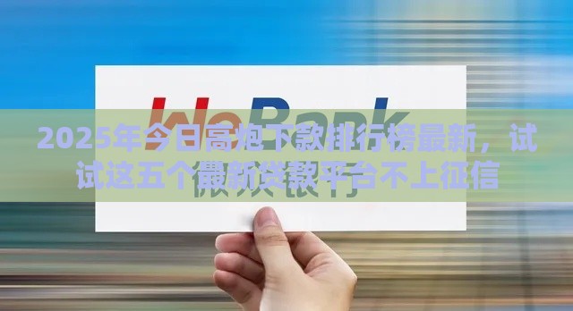 2025年今日高炮下款排行榜最新，试试这五个最新贷款平台不上征信