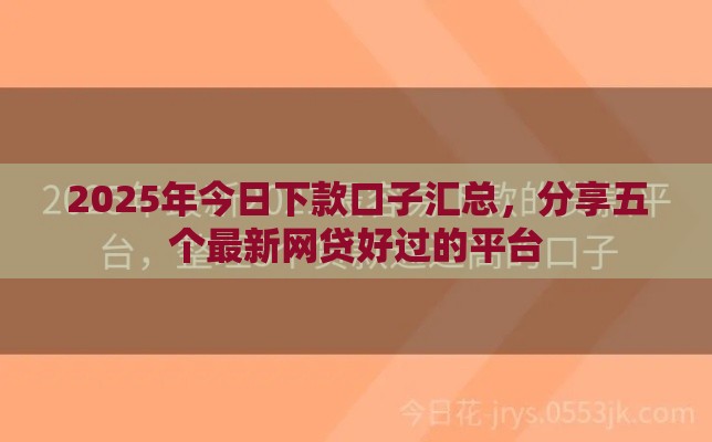 2025年今日下款口子汇总，分享五个最新网贷好过的平台