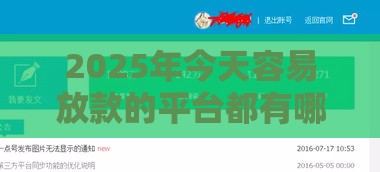 2025年今天容易放款的平台都有哪些公司，试试这5个最新额度高的网贷平台