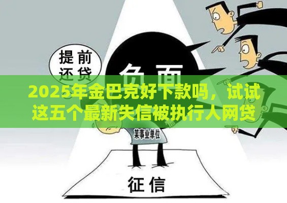 2025年金巴克好下款吗，试试这五个最新失信被执行人网贷口子
