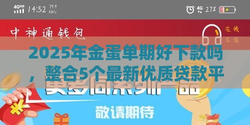2025年金蛋单期好下款吗，整合5个最新优质贷款平台