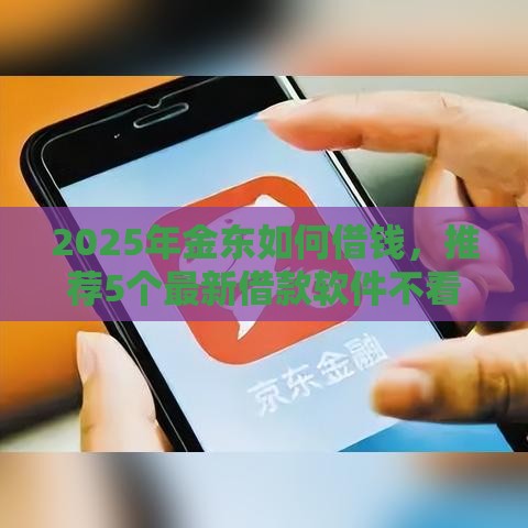 2025年金东如何借钱，推荐5个最新借款软件不看征信放款快