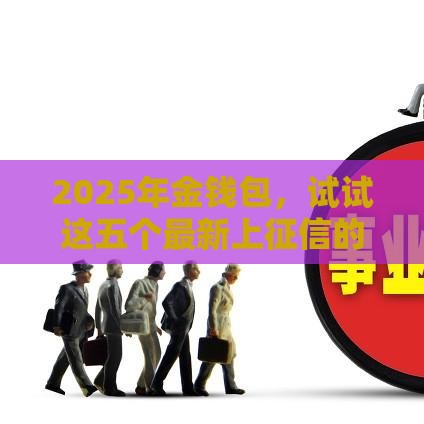 2025年金钱包，试试这五个最新上征信的网贷平台