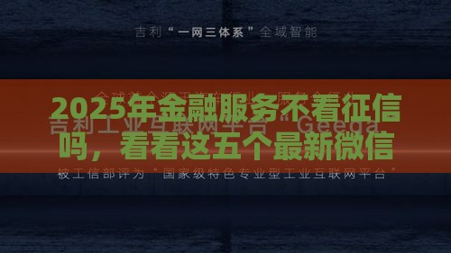 2025年金融服务不看征信吗，看看这五个最新微信上正规借钱平台