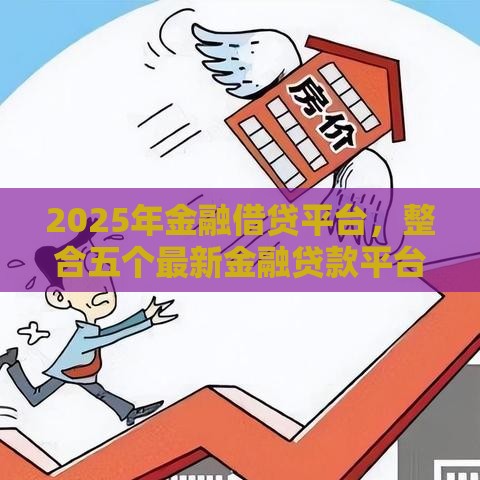 2025年金融借贷平台，整合五个最新金融贷款平台