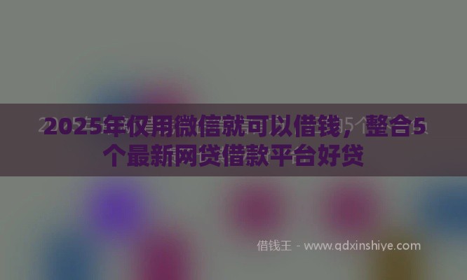 2025年仅用微信就可以借钱，整合5个最新网贷借款平台好贷