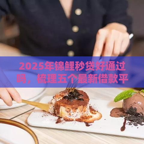 2025年锦鲤秒贷好通过吗，梳理五个最新借款平台不看征信负债