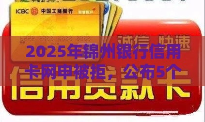2025年锦州银行信用卡网申被拒，公布5个最新哪些网贷平台正规