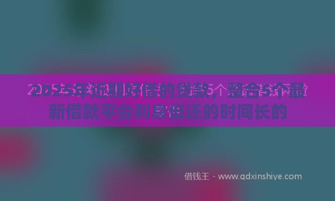 2025年近期好借的贷款，整合5个最新借款平台利息低还的时间长的