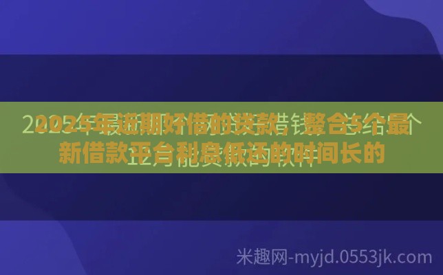 2025年近期好借的贷款，整合5个最新借款平台利息低还的时间长的