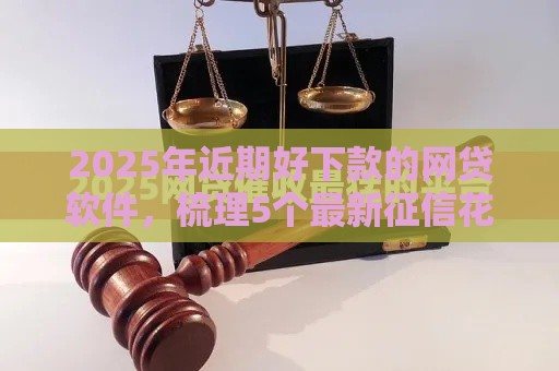 2025年近期好下款的网贷软件，梳理5个最新征信花必过的平台