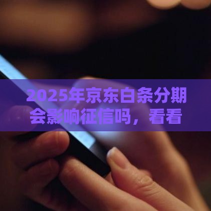 2025年京东白条分期会影响征信吗，看看这五个最新征信黑了的人贷款的平台