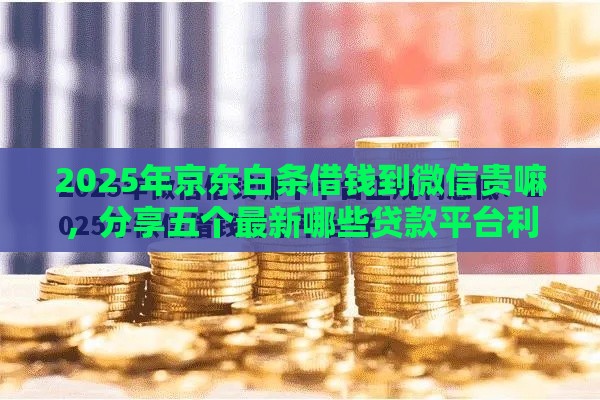 2025年京东白条借钱到微信贵嘛，分享五个最新哪些贷款平台利息低