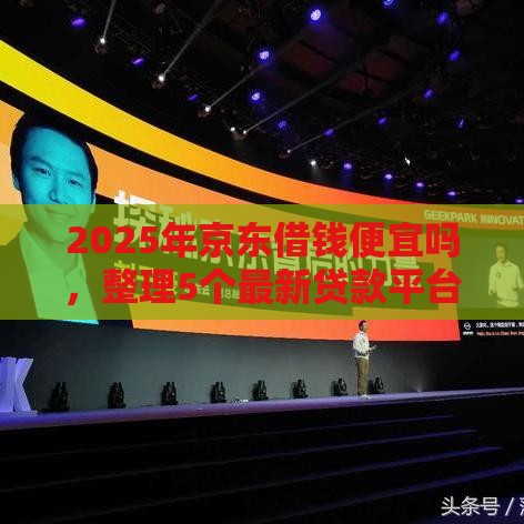 2025年京东借钱便宜吗，整理5个最新贷款平台利息低好通过