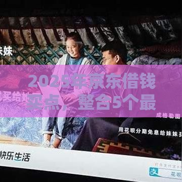 2025年京东借钱买点，整合5个最新最容易贷款的平台