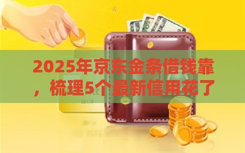 2025年京东金条借钱靠,梳理5个最新信用花了平台能借到钱 2025年京东金条借钱靠,梳理5个最新信用花了平台能借到钱