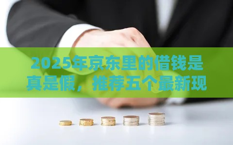 2025年京东里的借钱是真是假，推荐五个最新现在什么网贷平台最容易通过