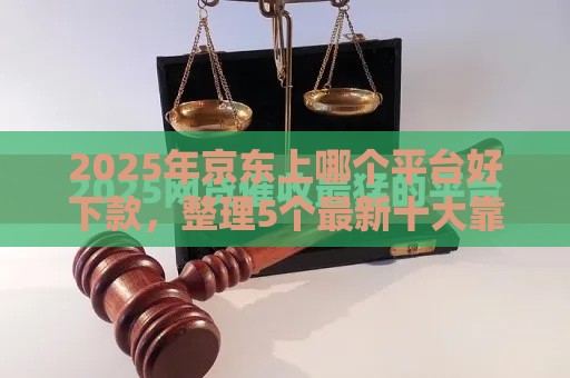 2025年京东上哪个平台好下款，整理5个最新十大靠谱网贷平台