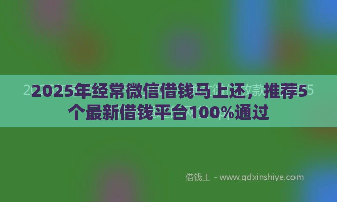 2025年经常微信借钱马上还，推荐5个最新借钱平台100%通过