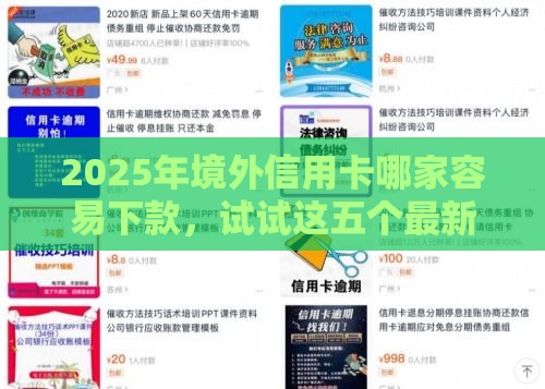 2025年境外信用卡哪家容易下款，试试这五个最新双黑逾期严重能下款的平台